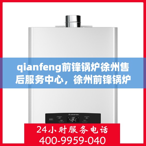 qianfeng前锋锅炉徐州售后服务中心，徐州前锋锅炉售后服务中心，专业维修与技术支持团队