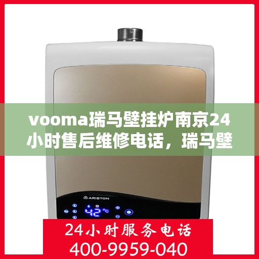 vooma瑞马壁挂炉南京24小时售后维修电话，瑞马壁挂炉南京售后维修热线，全天候专业服务，24小时无忧保障