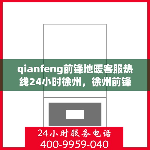 qianfeng前锋地暖客服热线24小时徐州，徐州前锋地暖全天候客服热线，贴心服务不打烊