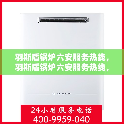 羽斯盾锅炉六安服务热线，羽斯盾锅炉六安服务热线，专业团队为您提供全方位解决方案