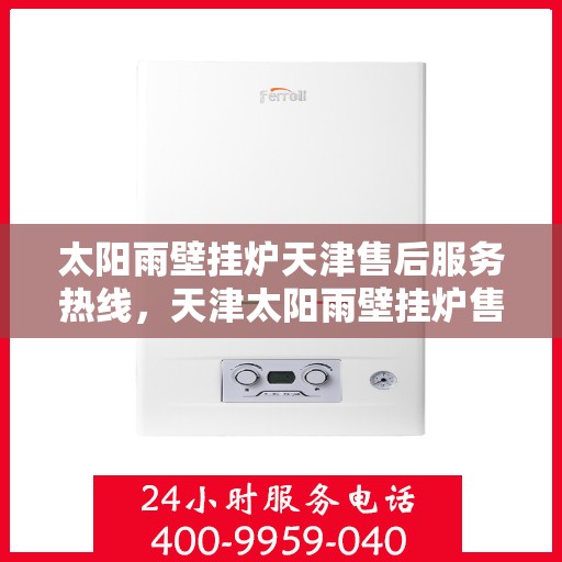 太阳雨壁挂炉天津售后服务热线，天津太阳雨壁挂炉售后服务热线，专业解决您的采暖问题