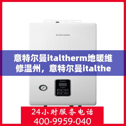 意特尔曼italtherm地暖维修温州，意特尔曼italtherm地暖温州专业维修服务