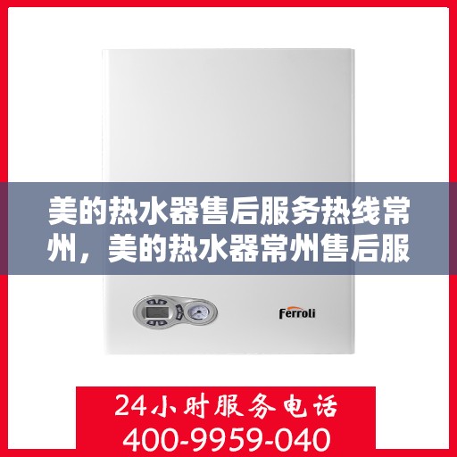 美的热水器售后服务热线常州，美的热水器常州售后服务热线详解