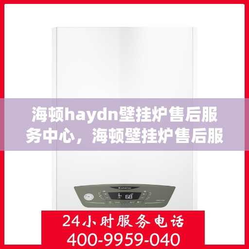 海顿haydn壁挂炉售后服务中心，海顿壁挂炉售后服务中心，专业维修，贴心服务