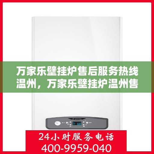 万家乐壁挂炉售后服务热线温州，万家乐壁挂炉温州售后服务热线全面支持，专业团队为您解答疑问！