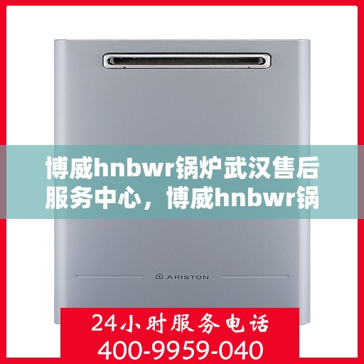 博威hnbwr锅炉武汉售后服务中心，博威hnbwr锅炉武汉售后服务中心，专业级的维修与服务质量保障