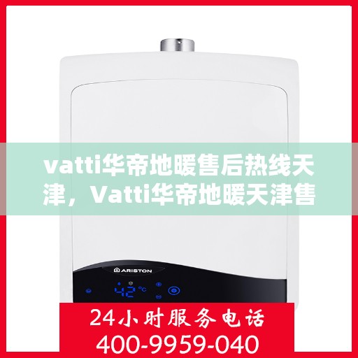 vatti华帝地暖售后热线天津，Vatti华帝地暖天津售后热线全解析