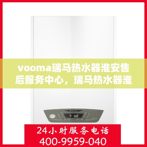 vooma瑞马热水器淮安售后服务中心，瑞马热水器淮安售后服务中心，专业维修，贴心服务