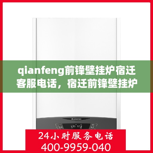 qianfeng前锋壁挂炉宿迁客服电话，宿迁前锋壁挂炉客服热线及售后支持信息
