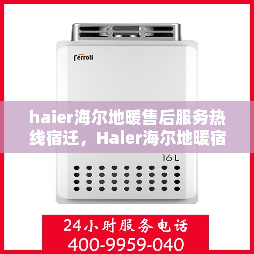 haier海尔地暖售后服务热线宿迁，Haier海尔地暖宿迁售后服务热线全解析