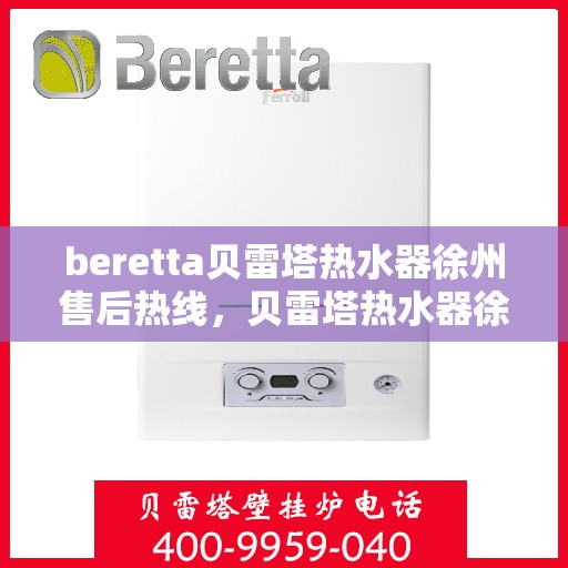 beretta贝雷塔热水器徐州售后热线，贝雷塔热水器徐州售后热线，专业维修与服务质量保障