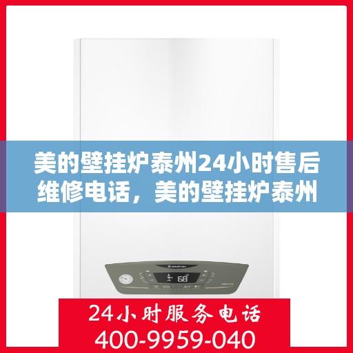 美的壁挂炉泰州24小时售后维修电话，美的壁挂炉泰州全天候售后维修热线