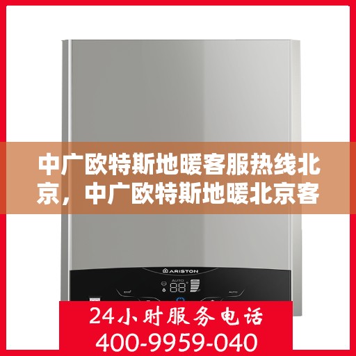 中广欧特斯地暖客服热线北京，中广欧特斯地暖北京客服热线全攻略