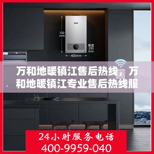 万和地暖镇江售后热线，万和地暖镇江专业售后热线服务，一站式解决您的地暖问题
