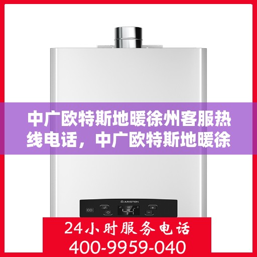 中广欧特斯地暖徐州客服热线电话，中广欧特斯地暖徐州客服热线——您身边的温暖连接桥梁
