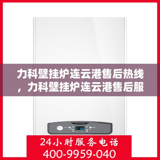 力科壁挂炉连云港售后热线，力科壁挂炉连云港售后服务热线，专业解决您的壁挂炉问题