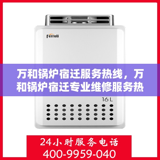 万和锅炉宿迁服务热线，万和锅炉宿迁专业维修服务热线