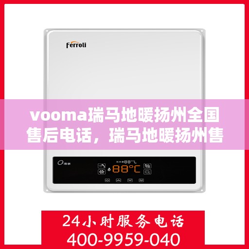 vooma瑞马地暖扬州全国售后电话，瑞马地暖扬州售后热线，专业维修，全国售后电话一键解决！