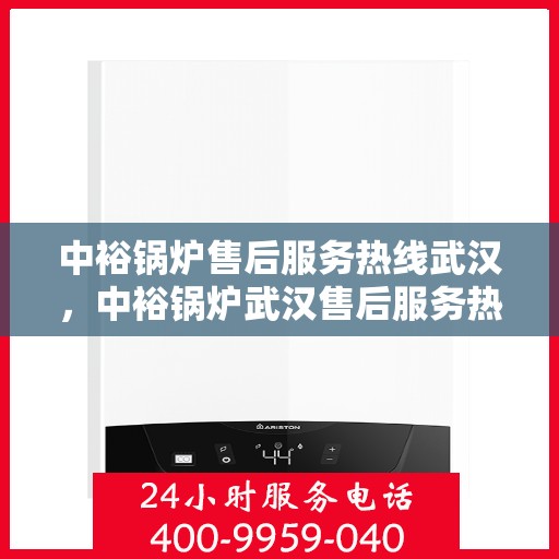 中裕锅炉售后服务热线武汉，中裕锅炉武汉售后服务热线详解