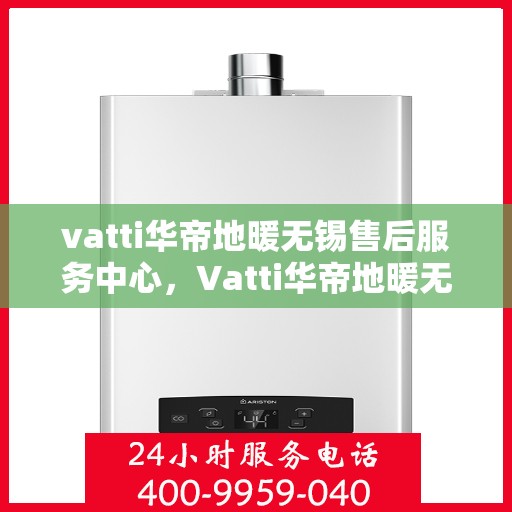 vatti华帝地暖无锡售后服务中心，Vatti华帝地暖无锡售后服务中心，专业维修，贴心服务