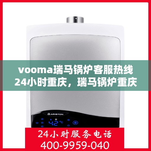 vooma瑞马锅炉客服热线24小时重庆，瑞马锅炉重庆客服热线全天候服务，温暖不打烊