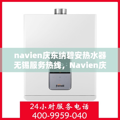 navien庆东纳碧安热水器无锡服务热线，Navien庆东纳碧安热水器无锡服务热线，专业团队为您提供全方位售后支持