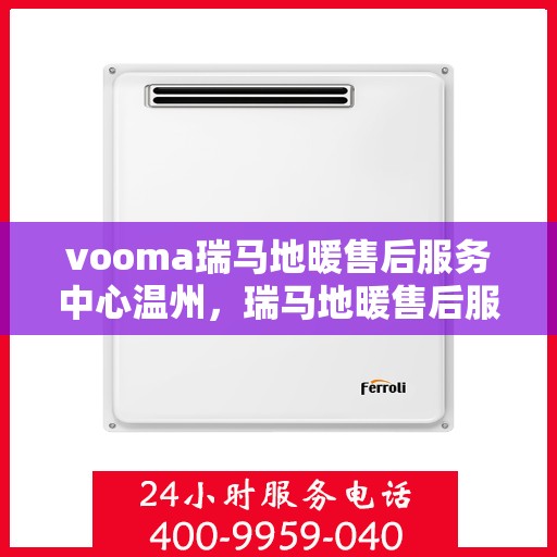 vooma瑞马地暖售后服务中心温州，瑞马地暖售后服务中心落户温州，专业维修保障温暖家居