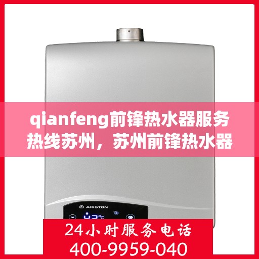 qianfeng前锋热水器服务热线苏州，苏州前锋热水器服务热线专线，专业解决您的热水问题