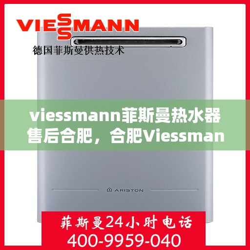 viessmann菲斯曼热水器售后合肥，合肥Viessmann菲斯曼热水器专业售后服务