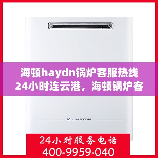 海顿haydn锅炉客服热线24小时连云港，海顿锅炉客服热线全天候服务连云港，24小时不间断支持
