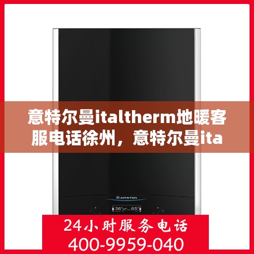 意特尔曼italtherm地暖客服电话徐州，意特尔曼italtherm地暖徐州客服热线电话