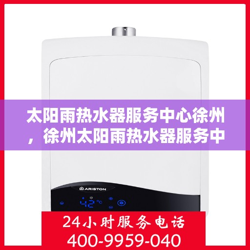 太阳雨热水器服务中心徐州，徐州太阳雨热水器服务中心，专业维修与保养一站解决