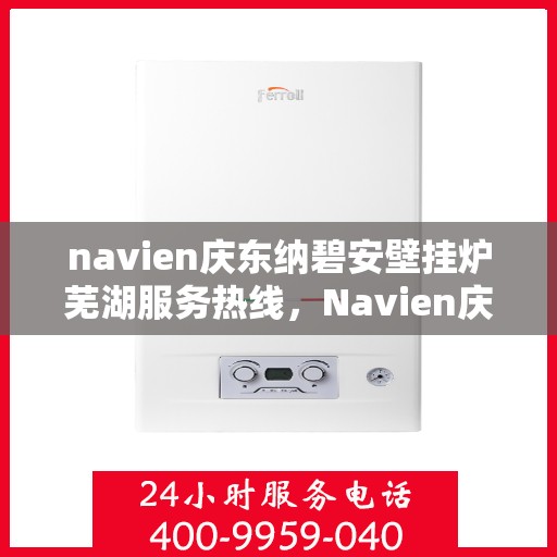 navien庆东纳碧安壁挂炉芜湖服务热线，Navien庆东纳碧安壁挂炉芜湖专业维修服务热线
