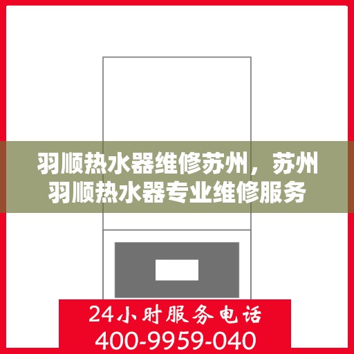 羽顺热水器维修苏州，苏州羽顺热水器专业维修服务