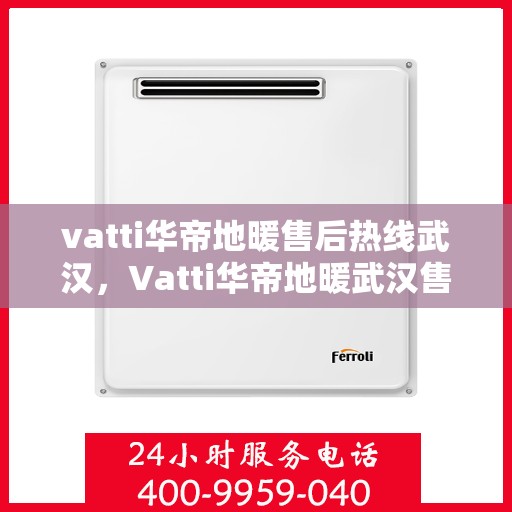 vatti华帝地暖售后热线武汉，Vatti华帝地暖武汉售后热线，专业维修，贴心服务