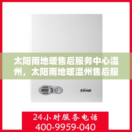 太阳雨地暖售后服务中心温州，太阳雨地暖温州售后服务中心，专业维护，温暖您的生活