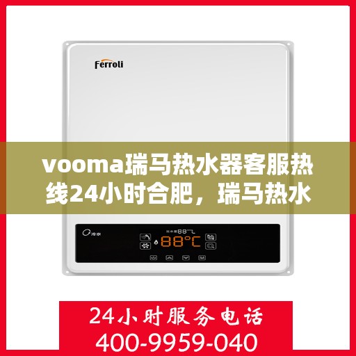 vooma瑞马热水器客服热线24小时合肥，瑞马热水器合肥客服热线全天候服务，温暖您的每一刻