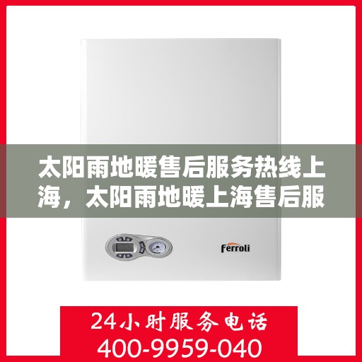 太阳雨地暖售后服务热线上海，太阳雨地暖上海售后服务热线，专业解决您的地暖问题