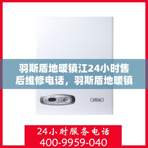 羽斯盾地暖镇江24小时售后维修电话，羽斯盾地暖镇江全天候售后维修服务热线