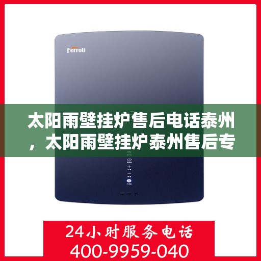 太阳雨壁挂炉售后电话泰州，太阳雨壁挂炉泰州售后专线及服务电话大全