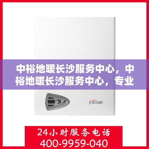 中裕地暖长沙服务中心，中裕地暖长沙服务中心，专业服务，温暖您的生活