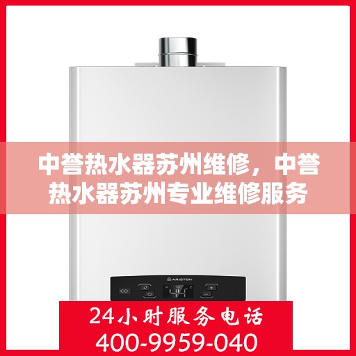 中誉热水器苏州维修，中誉热水器苏州专业维修服务