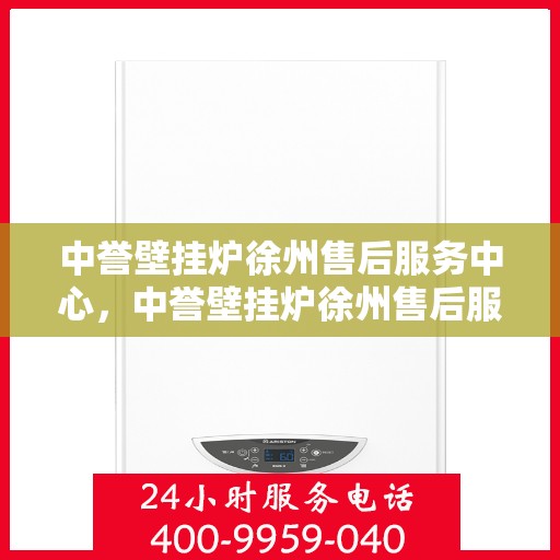 中誉壁挂炉徐州售后服务中心，中誉壁挂炉徐州售后服务中心，专业维修，贴心服务