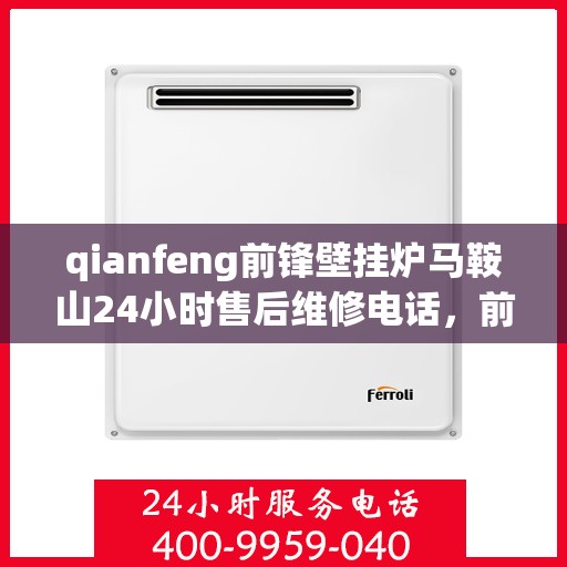 qianfeng前锋壁挂炉马鞍山24小时售后维修电话，前锋壁挂炉马鞍山全天候售后维修热线