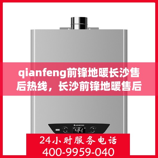 qianfeng前锋地暖长沙售后热线，长沙前锋地暖售后热线，专业解决您的供暖问题