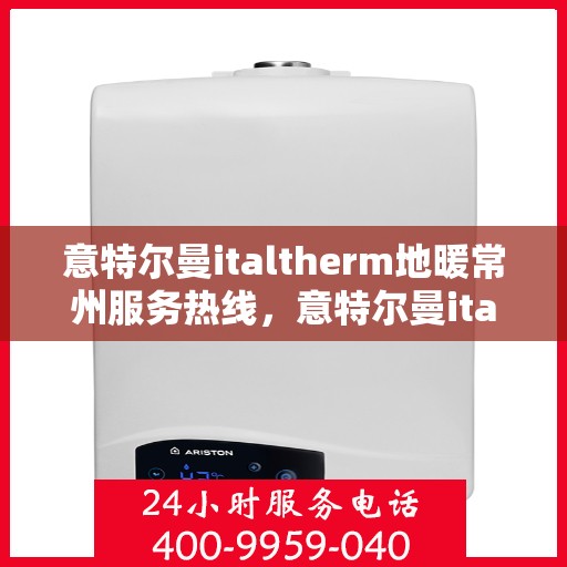 意特尔曼italtherm地暖常州服务热线，意特尔曼italtherm地暖常州服务热线，专业团队，温暖您的生活