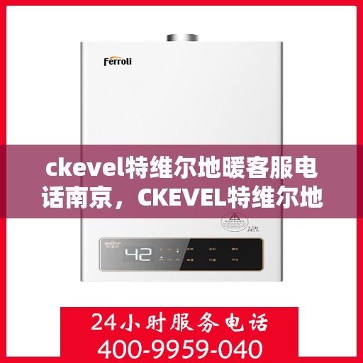 ckevel特维尔地暖客服电话南京，CKEVEL特维尔地暖南京客服专线及咨询支持
