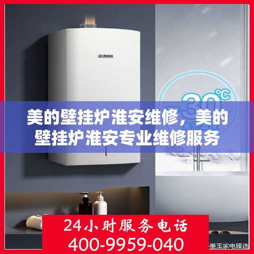 美的壁挂炉淮安维修，美的壁挂炉淮安专业维修服务