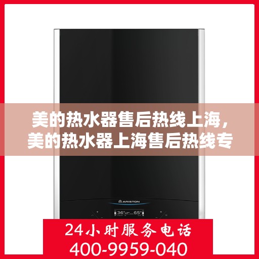 美的热水器售后热线上海，美的热水器上海售后热线专业服务