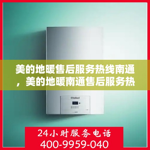 美的地暖售后服务热线南通，美的地暖南通售后服务热线详解